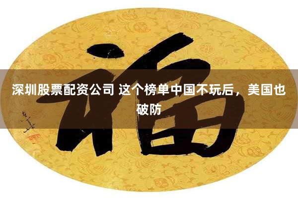 深圳股票配资公司 这个榜单中国不玩后，美国也破防