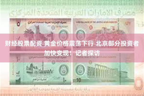 财经股票配资 黄金价格震荡下行 北京部分投资者加快变现！记者探访