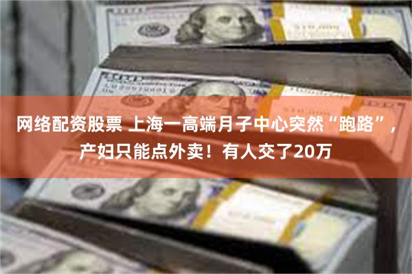网络配资股票 上海一高端月子中心突然“跑路”，产妇只能点外卖！有人交了20万