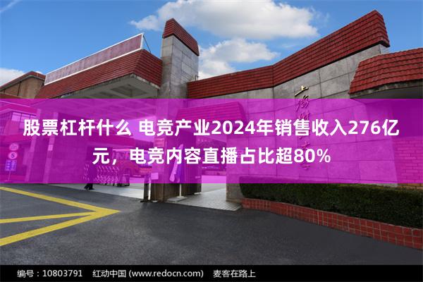 股票杠杆什么 电竞产业2024年销售收入276亿元，电竞内容直播占比超80%