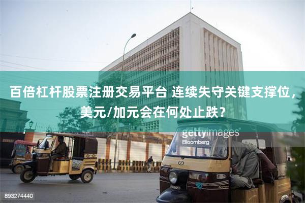 百倍杠杆股票注册交易平台 连续失守关键支撑位，美元/加元会在何处止跌？