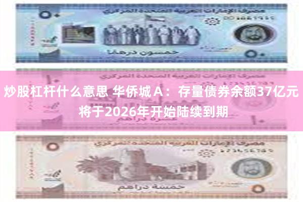 炒股杠杆什么意思 华侨城Ａ：存量债券余额37亿元 将于2026年开始陆续到期