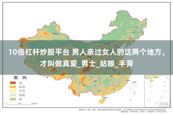 10倍杠杆炒股平台 男人亲过女人的这两个地方，才叫做真爱_男士_姑娘_手背