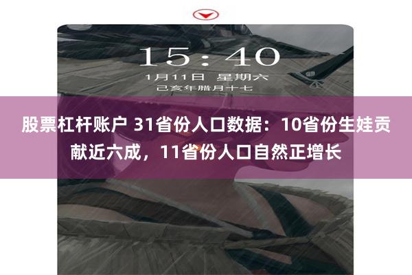 股票杠杆账户 31省份人口数据：10省份生娃贡献近六成，11省份人口自然正增长