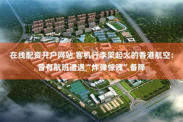 在线配资开户网站 客机行李架起火的香港航空：曾有航班遭遇“炸弹惊魂”备降