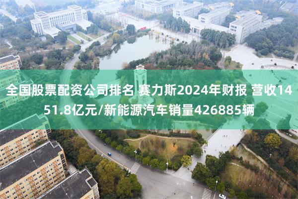 全国股票配资公司排名 赛力斯2024年财报 营收1451.8亿元/新能源汽车销量426885辆