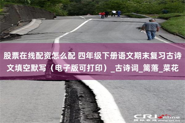 股票在线配资怎么配 四年级下册语文期末复习古诗文填空默写（电子版可打印）_古诗词_篱落_菜花