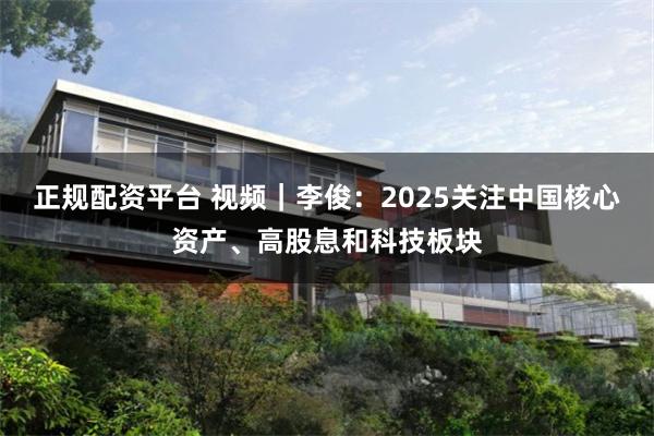正规配资平台 视频｜李俊：2025关注中国核心资产、高股息和科技板块