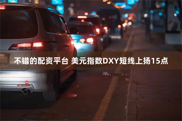 不错的配资平台 美元指数DXY短线上扬15点
