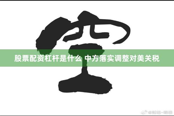 股票配资杠杆是什么 中方落实调整对美关税