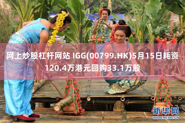 网上炒股杠杆网站 IGG(00799.HK)5月15日耗资120.4万港元回购33.1万股