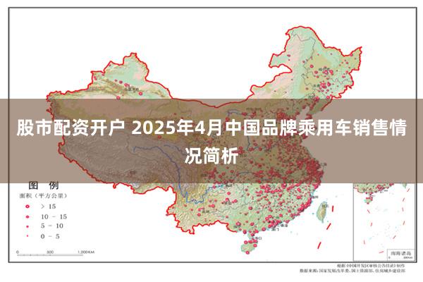 股市配资开户 2025年4月中国品牌乘用车销售情况简析