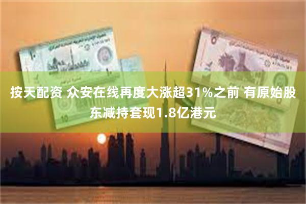 按天配资 众安在线再度大涨超31%之前 有原始股东减持套现1.8亿港元