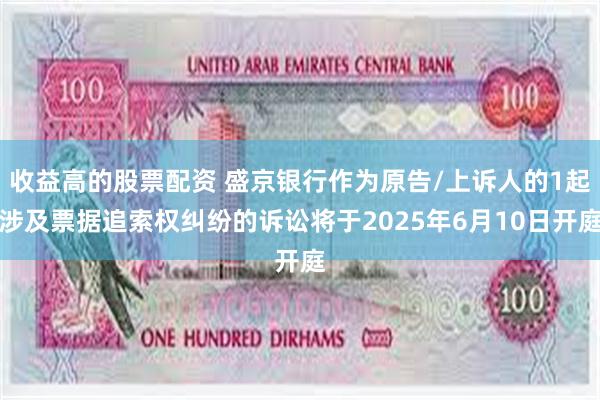 收益高的股票配资 盛京银行作为原告/上诉人的1起涉及票据追索权纠纷的诉讼将于2025年6月10日开庭