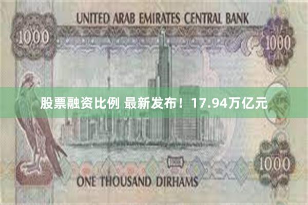 股票融资比例 最新发布！17.94万亿元
