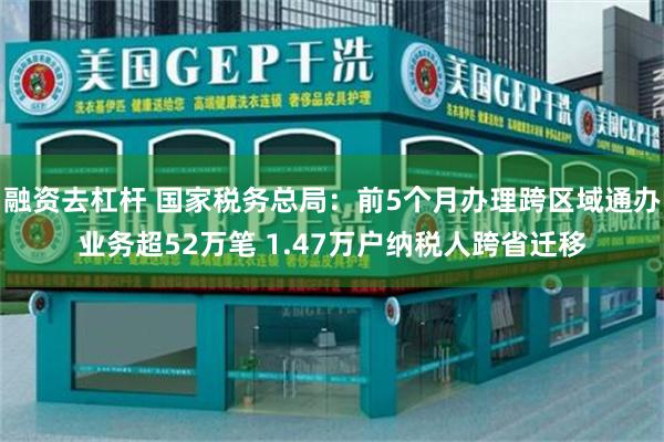 融资去杠杆 国家税务总局：前5个月办理跨区域通办业务超52万笔 1.47万户纳税人跨省迁移