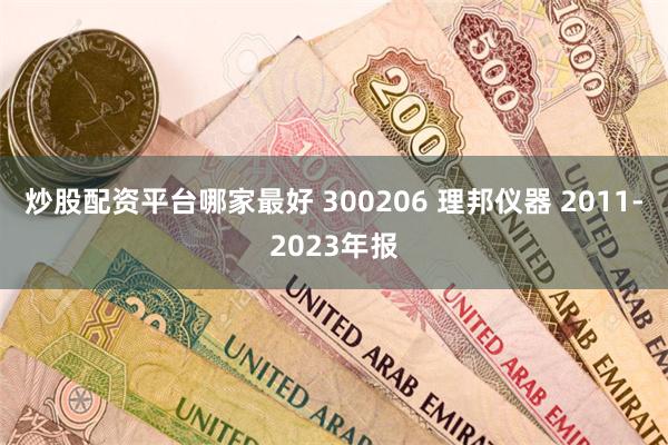 炒股配资平台哪家最好 300206 理邦仪器 2011-2023年报