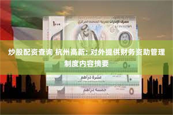 炒股配资查询 杭州高新: 对外提供财务资助管理制度内容摘要