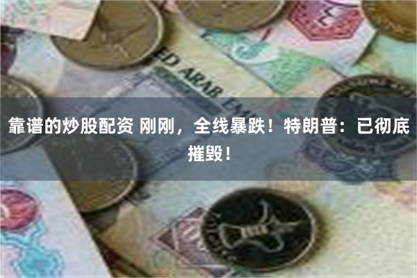 靠谱的炒股配资 刚刚，全线暴跌！特朗普：已彻底摧毁！
