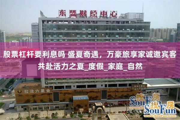 股票杠杆要利息吗 盛夏奇遇，万豪旅享家诚邀宾客共赴活力之夏_度假_家庭_自然