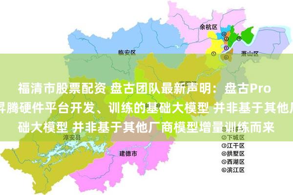 福清市股票配资 盘古团队最新声明：盘古Pro MoE开源模型是基于昇腾硬件平台开发、训练的基础大模型 并非基于其他厂商模型增量训练而来