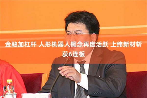 金融加杠杆 人形机器人概念再度活跃 上纬新材斩获6连板
