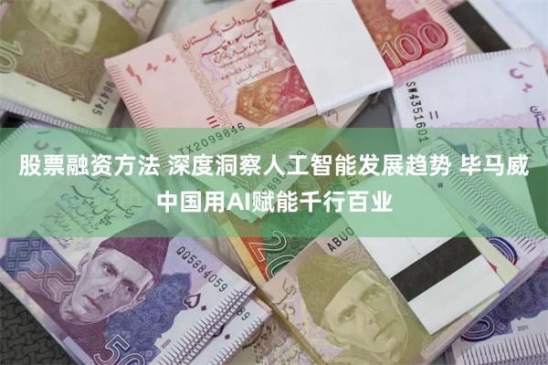 股票融资方法 深度洞察人工智能发展趋势 毕马威中国用AI赋能千行百业