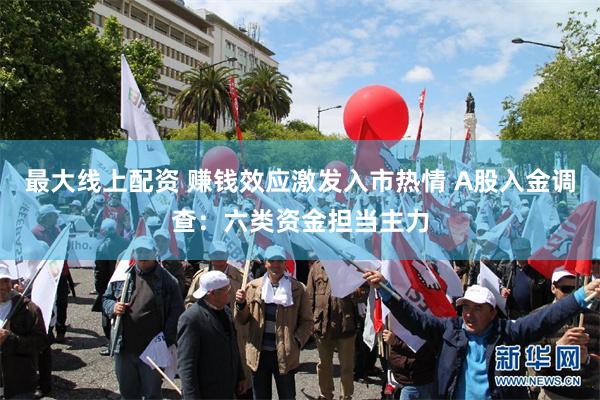 最大线上配资 赚钱效应激发入市热情 A股入金调查：六类资金担当主力