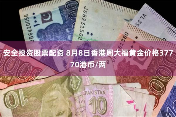 安全投资股票配资 8月8日香港周大福黄金价格37770港币/两