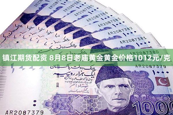 镇江期货配资 8月8日老庙黄金黄金价格1012元/克