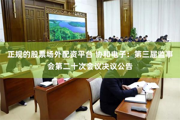 正规的股票场外配资平台 协和电子：第三届监事会第二十次会议决议公告