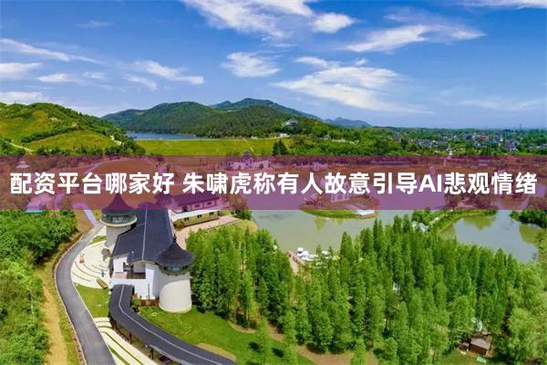 配资平台哪家好 朱啸虎称有人故意引导AI悲观情绪